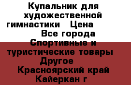 Купальник для художественной гимнастики › Цена ­ 15 000 - Все города Спортивные и туристические товары » Другое   . Красноярский край,Кайеркан г.